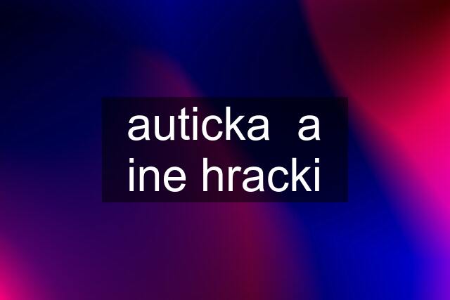 auticka  a ine hracki