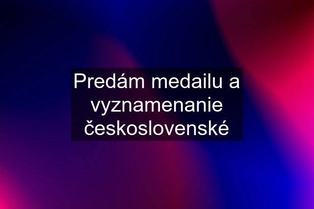 Predám medailu a vyznamenanie československé