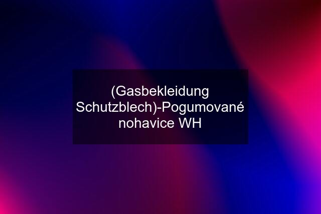 (Gasbekleidung Schutzblech)-Pogumované nohavice WH