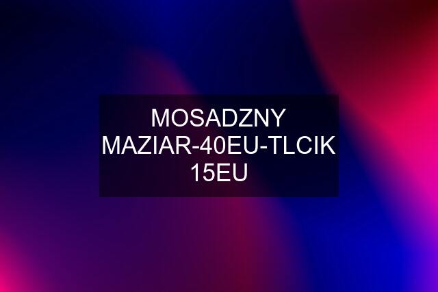 MOSADZNY MAZIAR-40EU-TLCIK 15EU