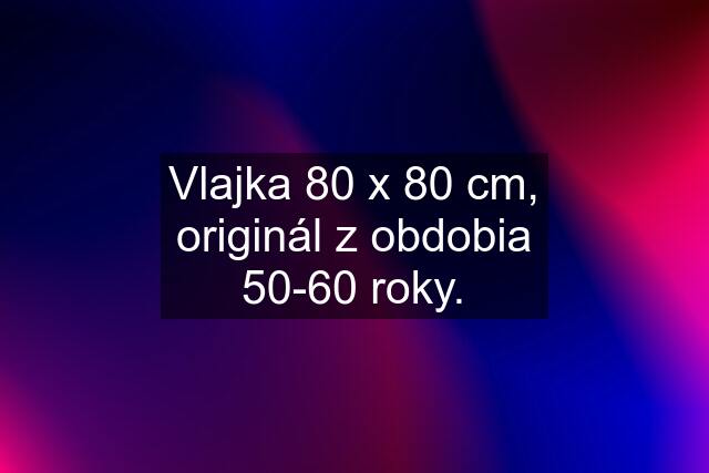 Vlajka 80 x 80 cm, originál z obdobia 50-60 roky.