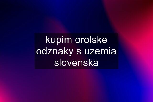 kupim orolske odznaky s uzemia slovenska