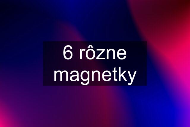 6 rôzne magnetky