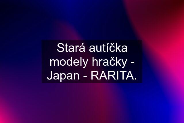 Stará autíčka modely hračky - Japan - RARITA.