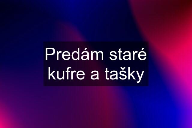 Predám staré kufre a tašky