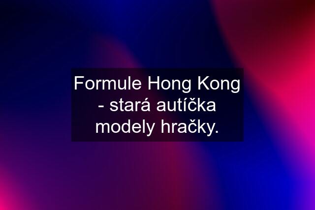 Formule Hong Kong - stará autíčka modely hračky.