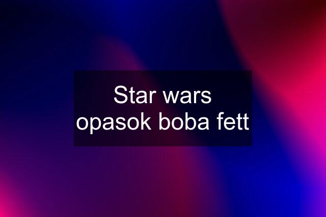 Star wars opasok boba fett