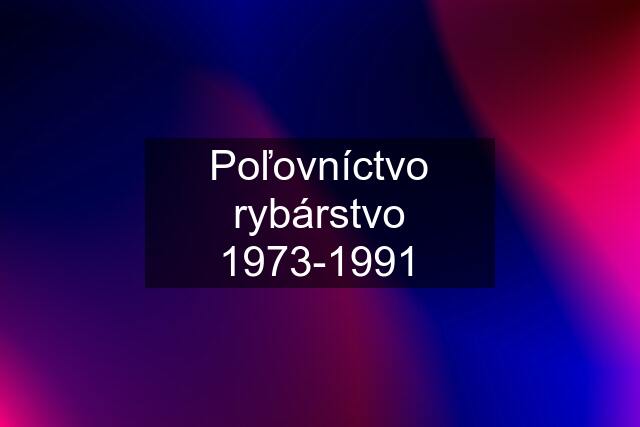 Poľovníctvo rybárstvo 1973-1991