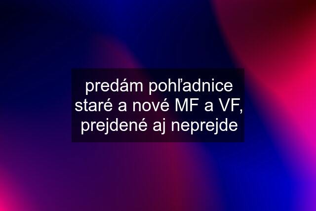 predám pohľadnice staré a nové MF a VF, prejdené aj neprejde