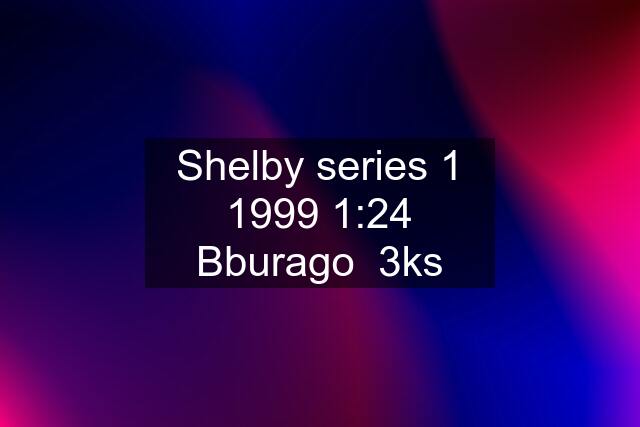 Shelby series 1 1999 1:24 Bburago  3ks