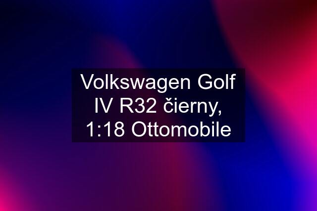 Volkswagen Golf IV R32 čierny, 1:18 Ottomobile