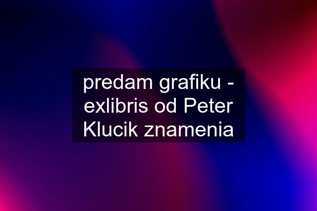 predam grafiku - exlibris od Peter Klucik znamenia