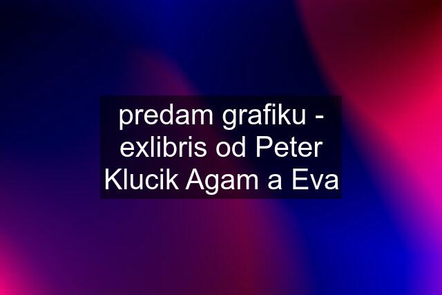 predam grafiku - exlibris od Peter Klucik Agam a Eva