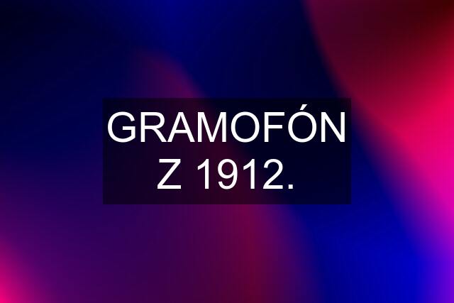 GRAMOFÓN Z 1912.