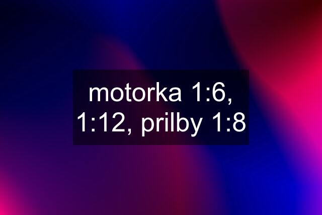 motorka 1:6, 1:12, prilby 1:8