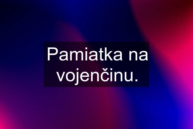 Pamiatka na vojenčinu.