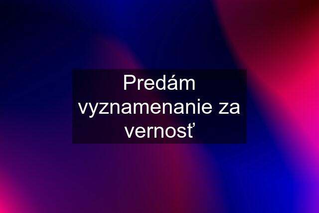 Predám vyznamenanie za vernosť