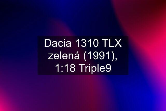 Dacia 1310 TLX zelená (1991), 1:18 Triple9