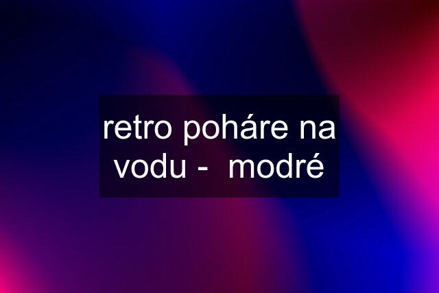 retro poháre na vodu -  modré