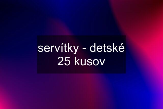 servítky - detské 25 kusov