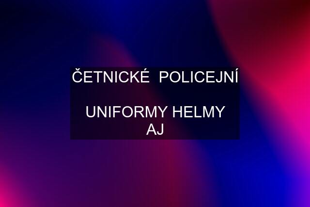 ČETNICKÉ  POLICEJNÍ  UNIFORMY HELMY AJ