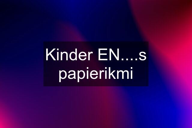 Kinder EN....s papierikmi