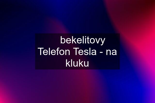 ☆ bekelitovy Telefon Tesla - na kluku