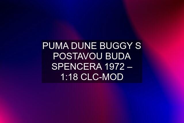 PUMA DUNE BUGGY S POSTAVOU BUDA SPENCERA 1972 – 1:18 CLC-MOD