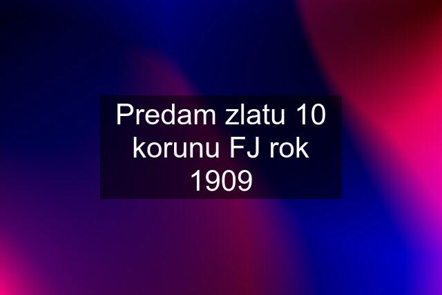 Predam zlatu 10 korunu FJ rok 1909