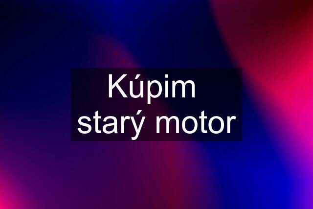 Kúpim  starý motor