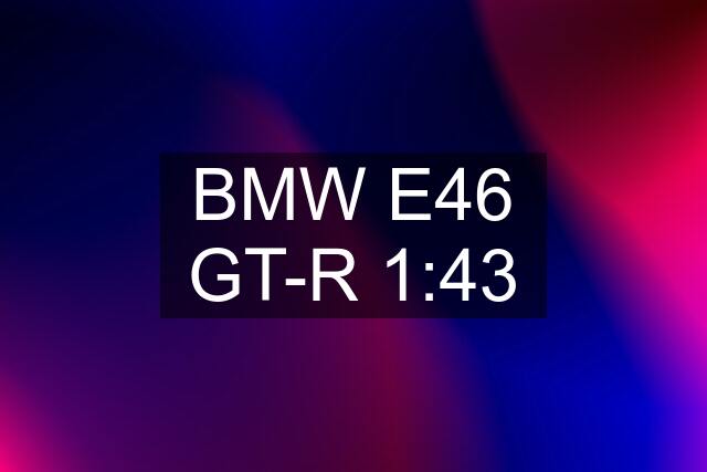 BMW E46 GT-R 1:43