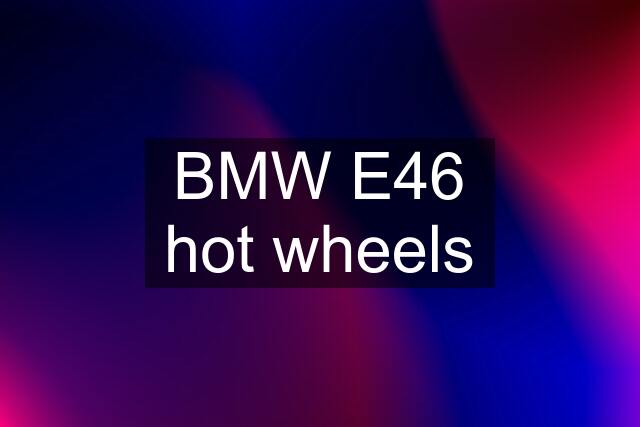 BMW E46 hot wheels