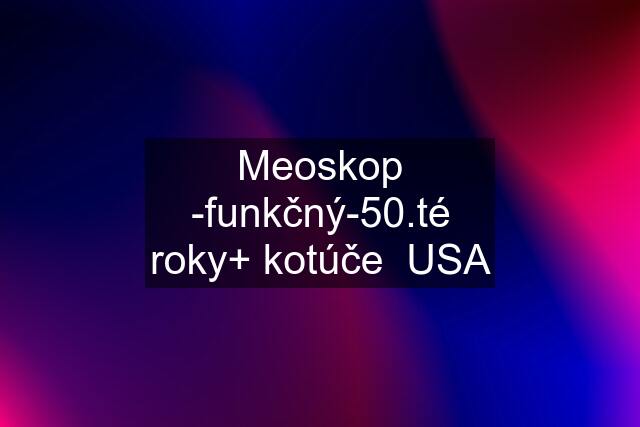 Meoskop -funkčný-50.té roky+ kotúče  USA