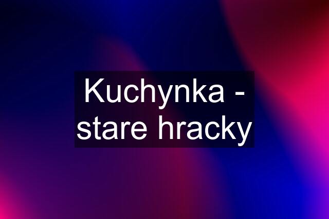 Kuchynka - stare hracky