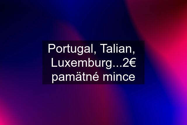 Portugal, Talian,  Luxemburg...2€ pamätné mince