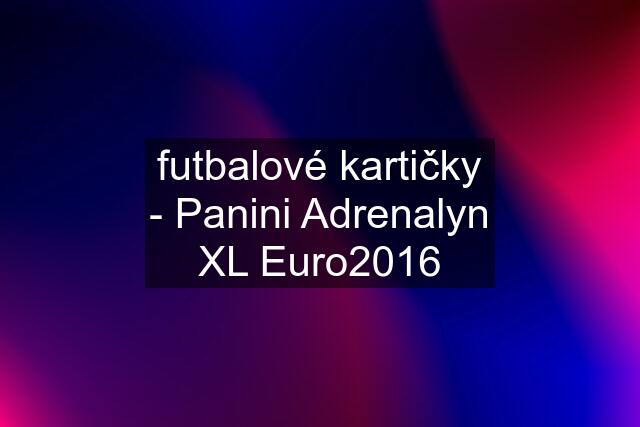futbalové kartičky - Panini Adrenalyn XL Euro2016
