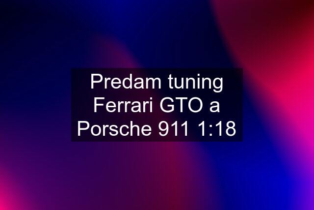 Predam tuning Ferrari GTO a Porsche 911 1:18