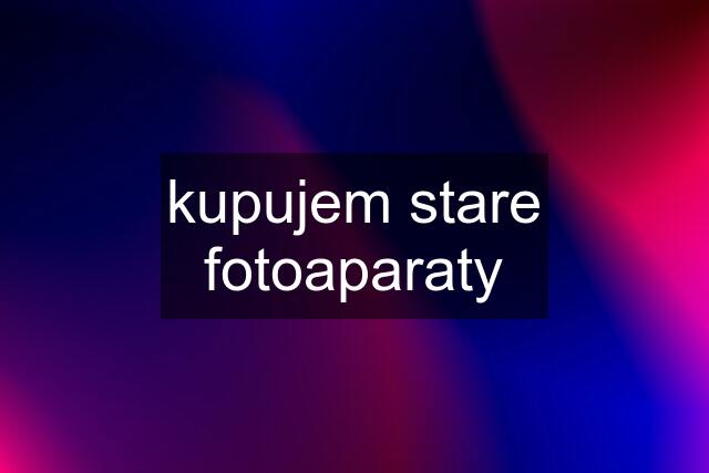 kupujem stare fotoaparaty