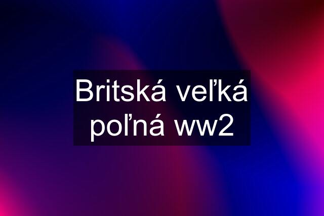 Britská veľká poľná ww2