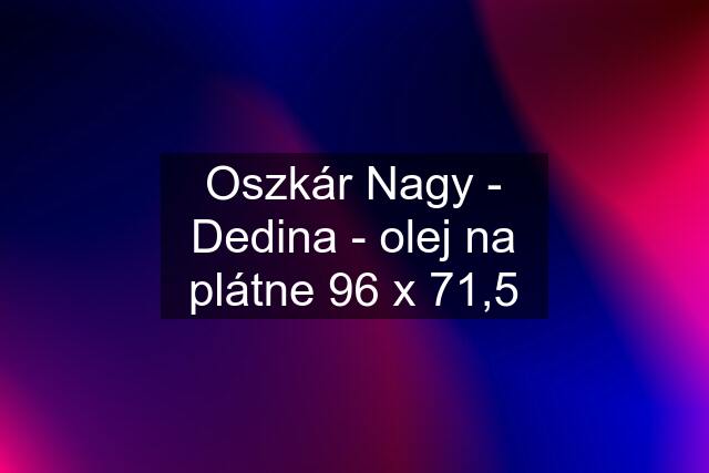 Oszkár Nagy - Dedina - olej na plátne 96 x 71,5