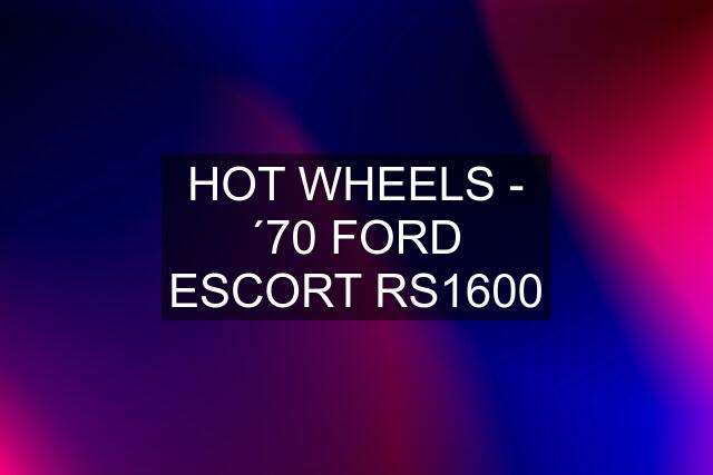 HOT WHEELS - ´70 FORD ESCORT RS1600