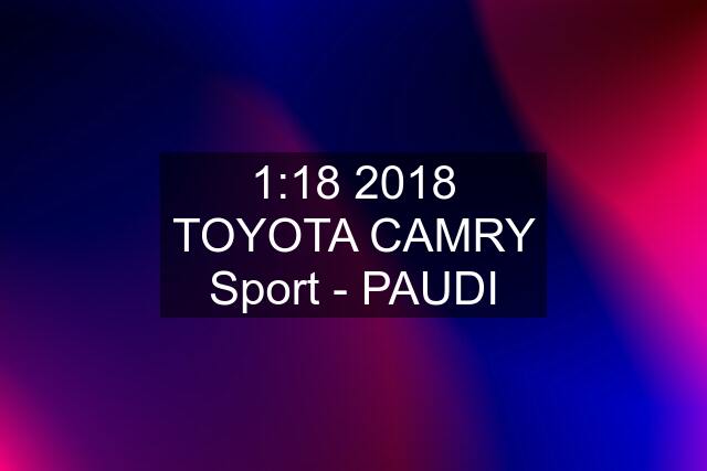 1:18 2018 TOYOTA CAMRY Sport - PAUDI