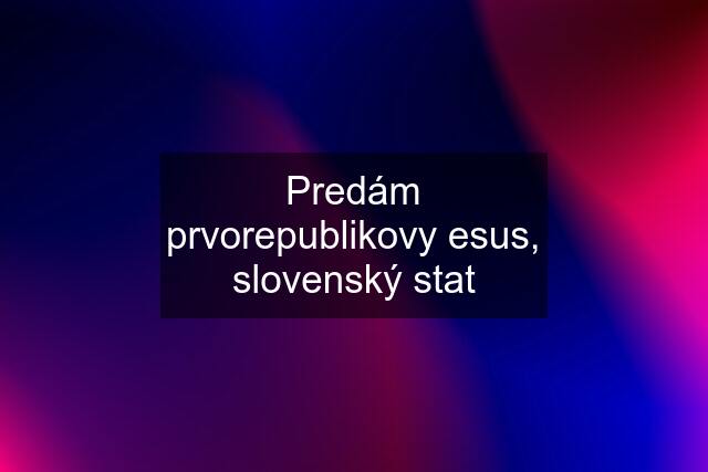 Predám prvorepublikovy esus, slovenský stat