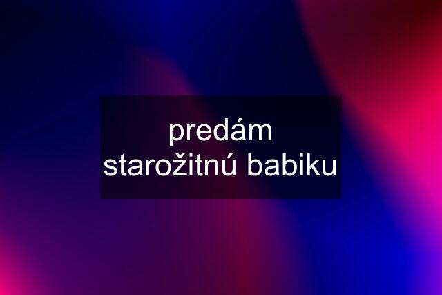 predám starožitnú babiku