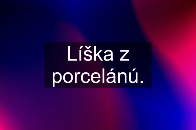 Líška z porcelánú.