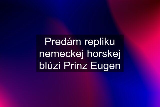 Predám repliku nemeckej horskej blúzi Prinz Eugen