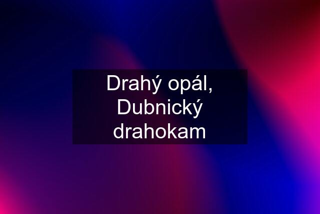 Drahý opál, Dubnický drahokam