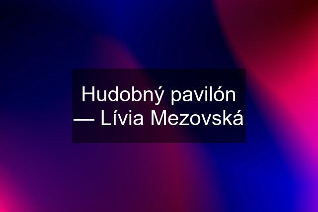 Hudobný pavilón — Lívia Mezovská