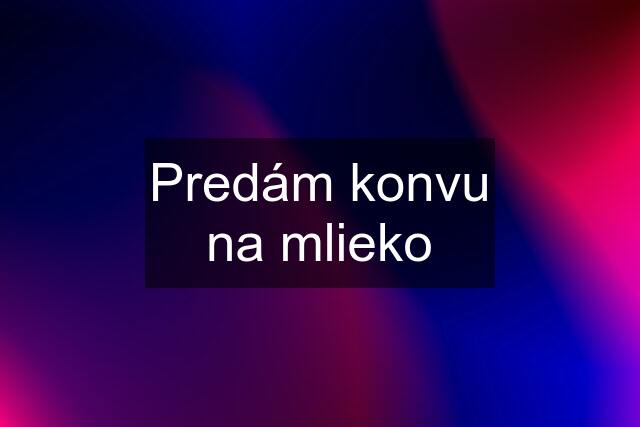 Predám konvu na mlieko