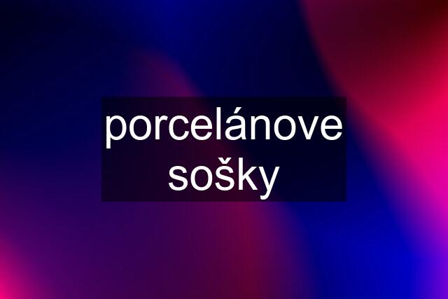 porcelánove sošky